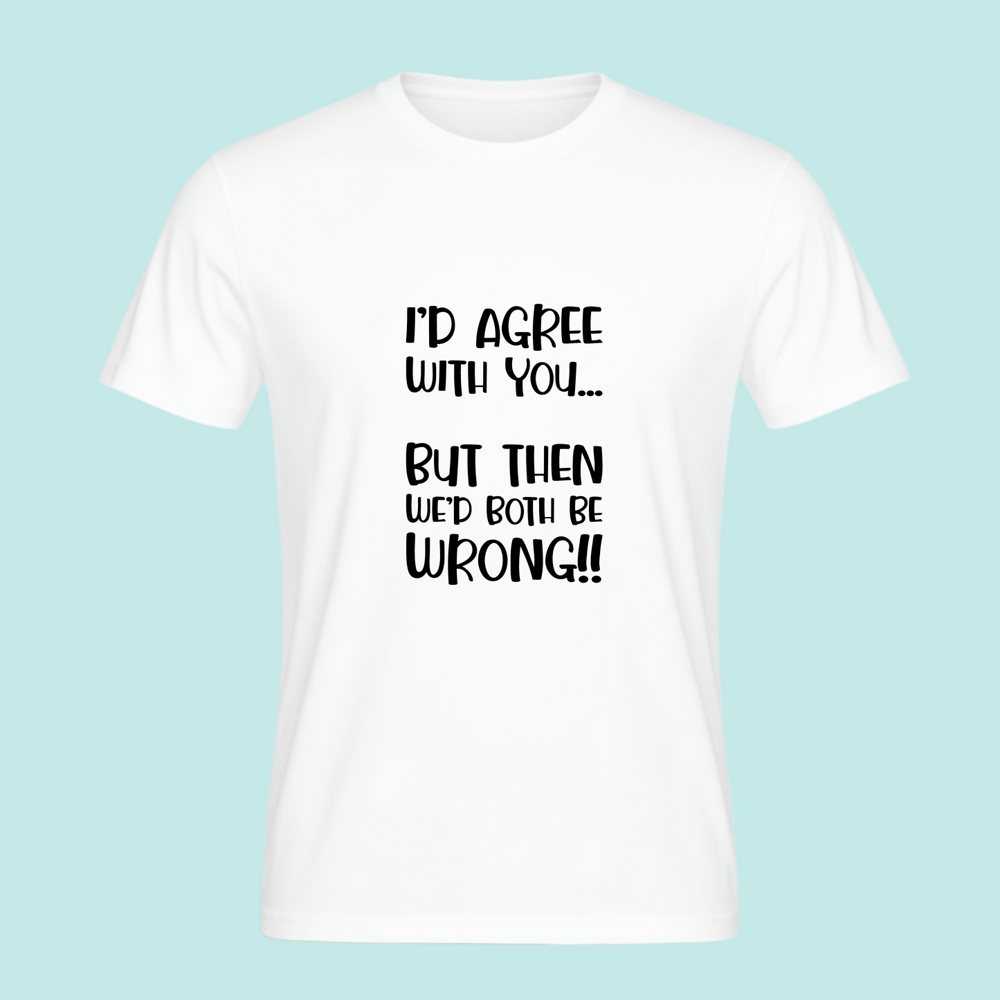 I'd agree with you but then we'd both be wrong - Sarcastic Funny Novelty T-Shirt